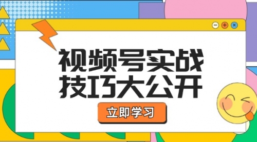 【第11437期】视频号实战技巧大公开：选题拍摄、运营推广、直播带货一站式学习插图