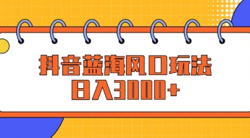 图片[1]-【第11508期】抖音蓝海风口玩法，日入3000+-勇锶商机网
