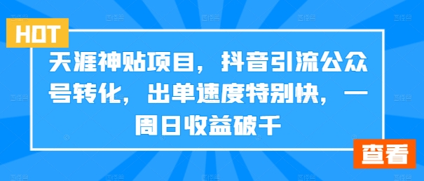 【8280期】天涯神贴项目，抖音引流公众号转化，出单速度特别快，一周日收益破千