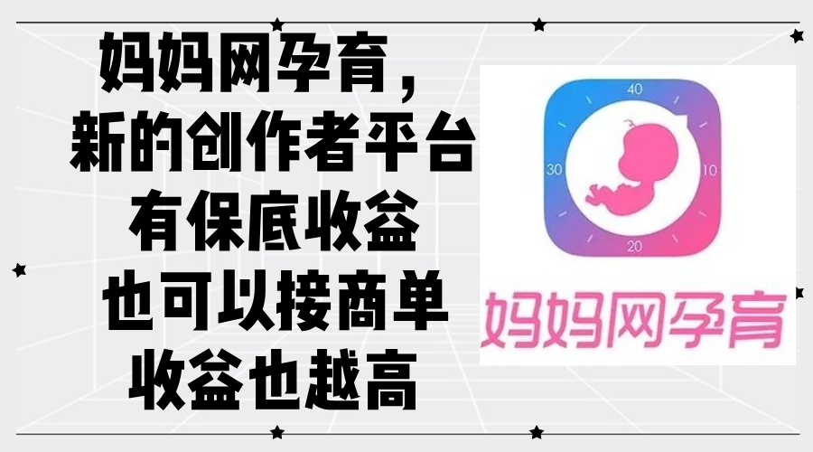 【8281期】妈妈网孕育，新的创作者平台，有保底收益也可以接商单收益也越高