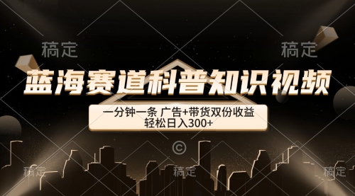 图片[1]-【第11548期】蓝海赛道科普知识类视频，一分钟一条， 广告+带货双份收益，轻松日入300+-勇锶商机网