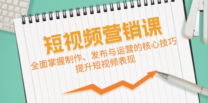 【8302期】短视频&营销课：全面掌握制作、发布与运营的核心技巧，提升短视频表现
