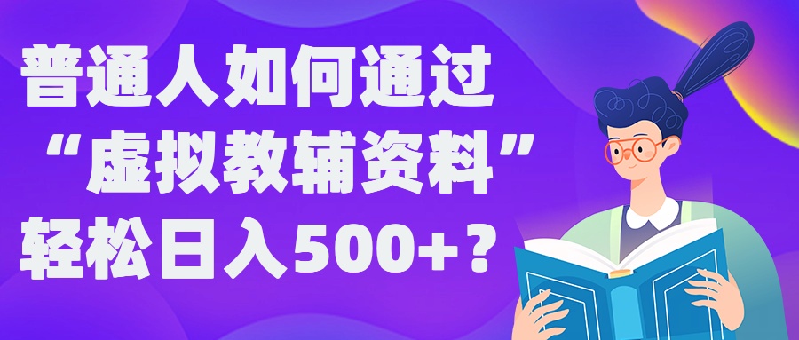 【8324期】普通人如何通过“虚拟教辅”资料轻松日入500+?揭秘稳定玩法