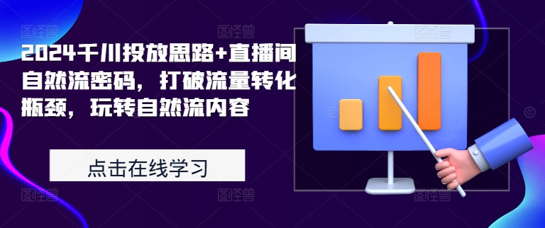 【第8406期】2024千川投放思路+直播间自然流密码，打破流量转化瓶颈，玩转自然流内容插图