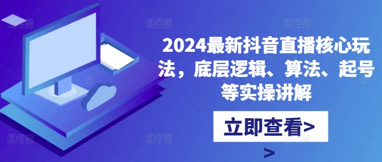 【第8411期】2024最新抖音直播核心玩法，底层逻辑、算法、起号等实操讲解插图