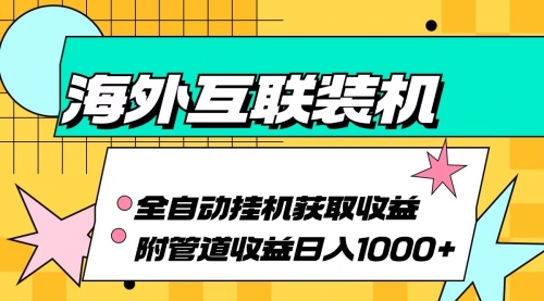 【8482期】海外互联装机全自动运行获取收益、附带管道收益