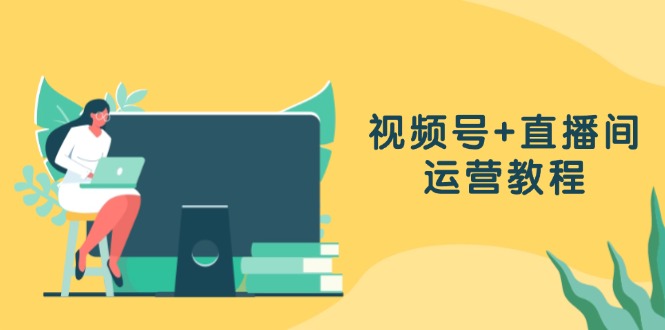 【第8498期】视频号+直播间运营教程：作品创作、直播设置与数据分析一网打尽插图