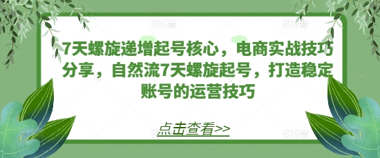 【第8671期】7天螺旋递增起号核心，电商实战技巧分享，自然流7天螺旋起号插图