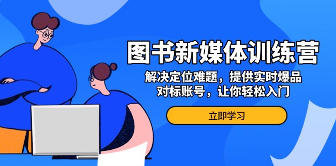 【第8686期】图书新媒体训练营，解决定位难题，提供实时爆品、对标账号，让你轻松入门插图