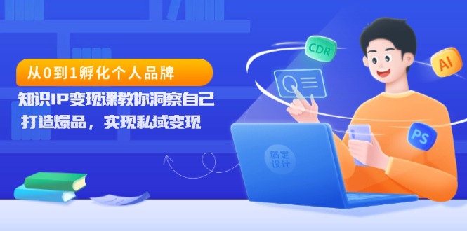 【8752期】从0到1孵化个人品牌，知识IP变现课教你洞察自己