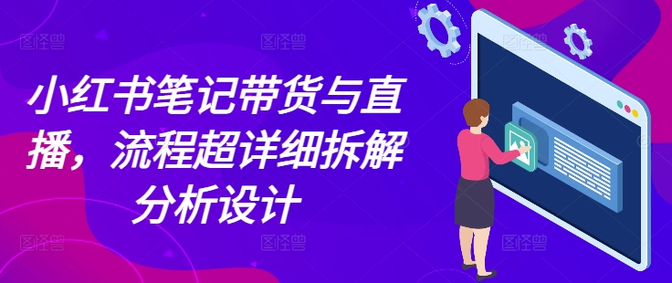 【8757期】小红书笔记带货与直播，流程超详细拆解分析设计