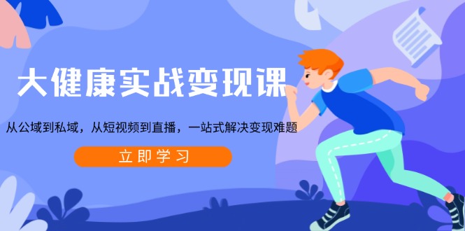 【第8775期】大健康实战变现课：从公域到私域，从短视频到直播，一站式解决变现难题插图