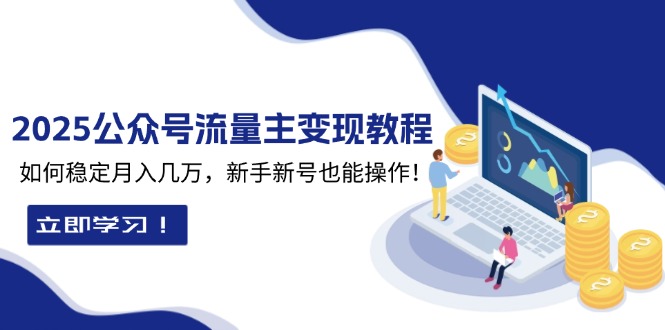 【8808期】2025众公号流量主变现教程：如何稳定月入几万，新手新号也能操作