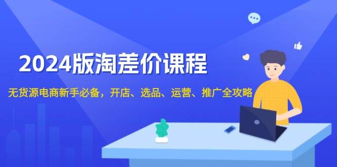 【第8818期】2024版淘差价课程，无货源电商新手必备，开店、选品、运营、推广全攻略插图