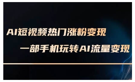 【第8834期】AI短视频热门涨粉变现课，AI数字人制作短视频超级变现实操课，一部手机玩转短视频变现插图