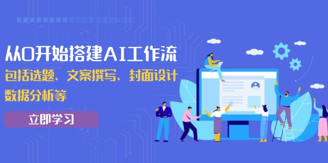 【第8856期】从0开始搭建AI工作流，包括选题、文案撰写、封面设计、数据分析等插图