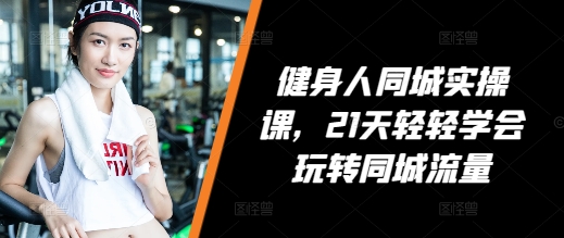 【第8858期】健身人同城实操课，21天轻轻学会玩转同城流量，健身直播实操指南插图