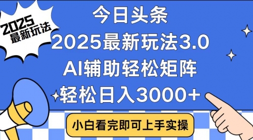 【8924期】头条2025最新玩法3.0，思路简单，复制粘贴，轻松实现矩阵日入3000+
