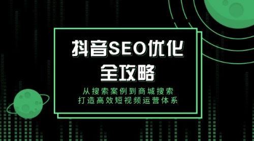 【8925期】某音 SEO优化全攻略，从搜索案例到商城搜索，打造高效短视频运营体系