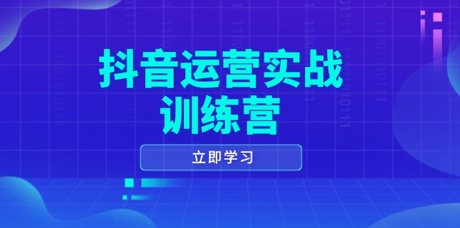 【8928期】抖音运营实战训练营，0-1打造短视频爆款，涵盖拍摄剪辑、运营推广等全过程