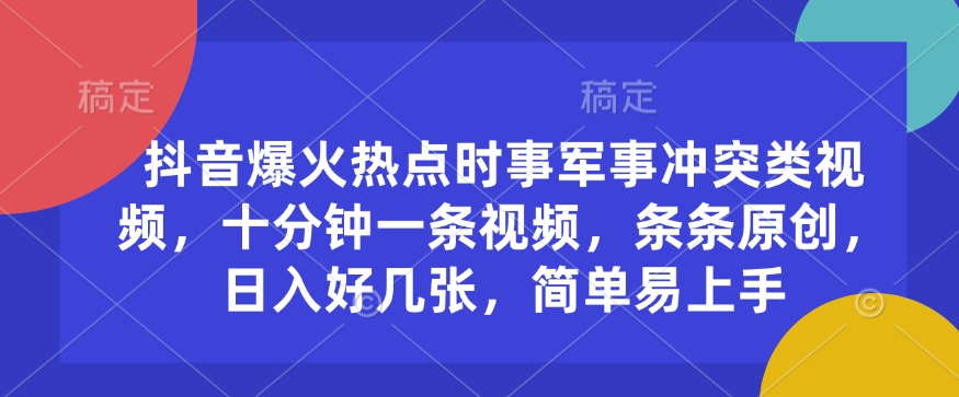 【8961期】抖音爆火热点时事军事冲突类视频，十分钟一条视频，条条原创，日入好几张，简单易上手