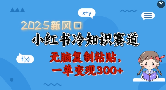 【8966期】2025新风口小红书冷知识赛道，无脑复制粘贴一单变现300+
