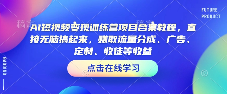 【第8976期】AI短视频变现训练营项目合集教程，直接无脑搞起来，赚取流量分成、广告、定制、收徒等收益插图
