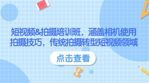【8982期】短视频&拍摄培训班，涵盖相机使用、拍摄技巧，传统拍摄转型短视频领域