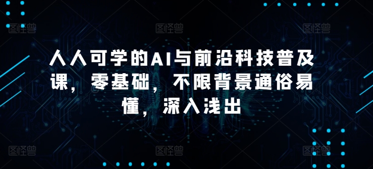 【9010期】硅谷学霸成长社区人人可学的AI与前沿科技普及课，零基础，不限背景通俗易懂