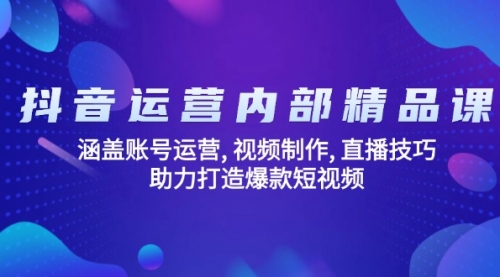 【9017期】抖音运营内部精品课：涵盖账号运营, 视频制作, 直播技巧, 助力打造爆款