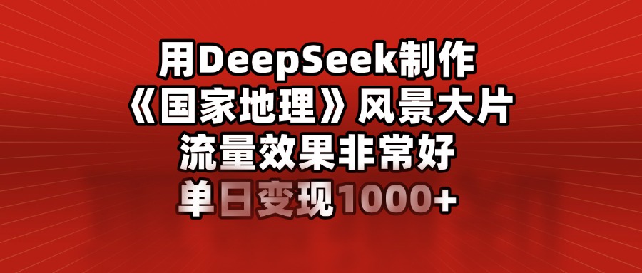 【第9027期】用DeepSeek制作风景大片，流量效果非常好，单日变现多张插图