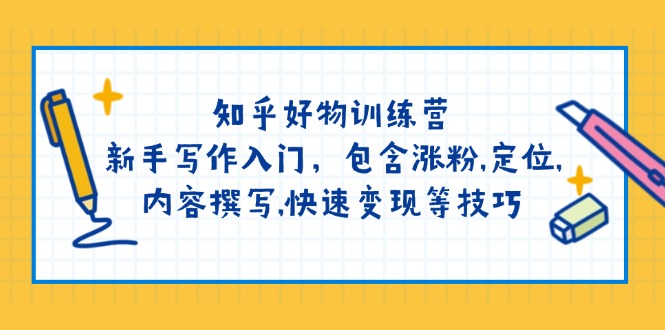 【9051期】知乎好物训练营：新手写作入门，包含涨粉,定位,内容撰写,快速变现等技巧