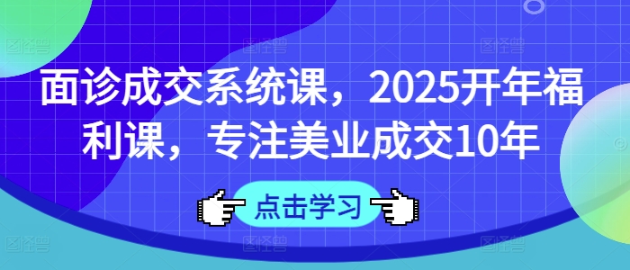 【第9167期】面诊成交系统课，2025开年福利课，专注美业成交10年插图