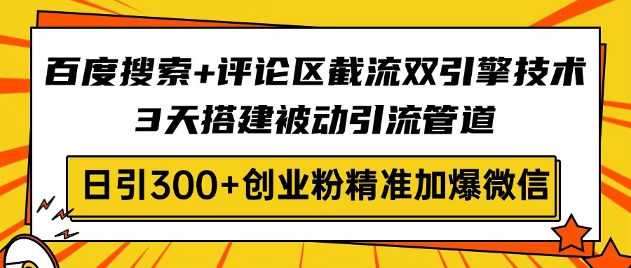 【9187期】百度搜索+评论区截流双引擎技术，3天搭建被动引流管道，日引300+创业粉