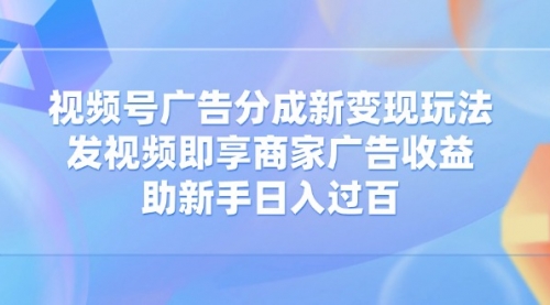 【9190期】视频号广告分成新变现玩法：发视频即享商家广告收益，助新手日入过百
