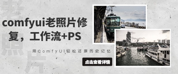【9224期】抖音接单comfyui老照片修复，工作流+PS，用ComfyUI还原