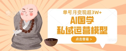 【9234期】AI国学私域运营模型，单号月变现过W