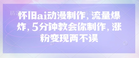 【9237期】怀旧ai动漫制作，流量爆炸，5分钟教会你制作，涨粉变现两不误