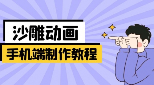 【9241期】手机端沙雕动画制作教程：涵盖软件操作、文案创作、美术设计、动作衔接等