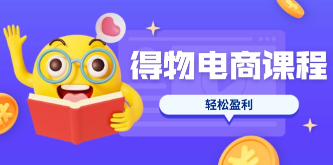 【9244期】得物电商课程合集，选品、优化、定价全攻略，7天SOP单品爆红，轻松盈利