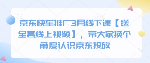 【9247期】京东快车推广3月线下课【送全套线上视频】，带大家换个角度认识京东投放