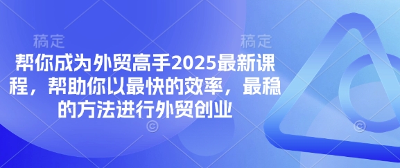 【9256期】外贸高手2025最新课程，帮助你以最快的效率，最稳的方法进行外贸创业