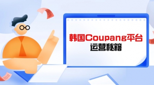 【9263期】Coupang平台运营秘籍，酷胖卖家必修课，助力卖家提升平台竞争力