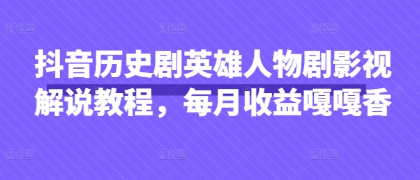【9278期】抖音抖音历史剧英雄人物剧影视解说教程，每月收益1W+涨粉几万