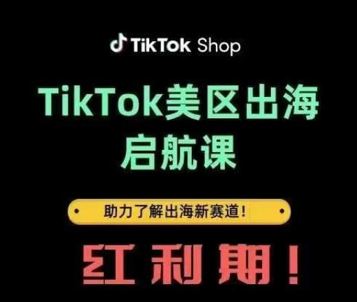 【9313期】TikTok出海启航课(美区)助力了解出海红利新赛道