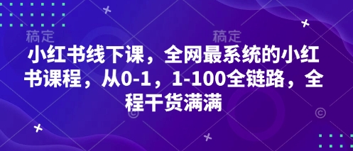 【9334期】小红书线下课，全网最系统的小红书课程，从0-1，1-100全链路，全程干货满满
