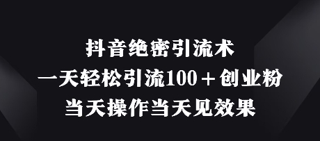 【9341期】抖音绝密引流术，一天轻松引流100+创业粉，当天操作当天见效果