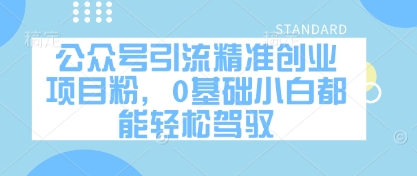 【9376期】公众号引流精准创业项目粉，0基础小白都能轻松驾驭