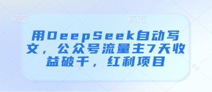 【9378期】用DeepSeek自动写文，公众号流量主7天收益破千，红利项目
