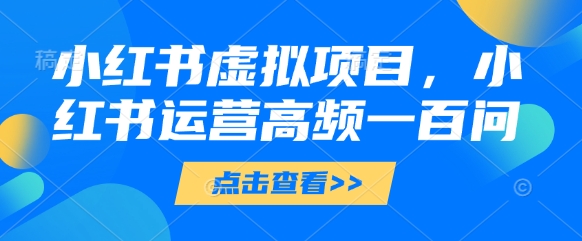 【9393期】小红书虚拟项目，小红书运营高频一百问【文档】